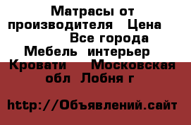 Матрасы от производителя › Цена ­ 4 250 - Все города Мебель, интерьер » Кровати   . Московская обл.,Лобня г.